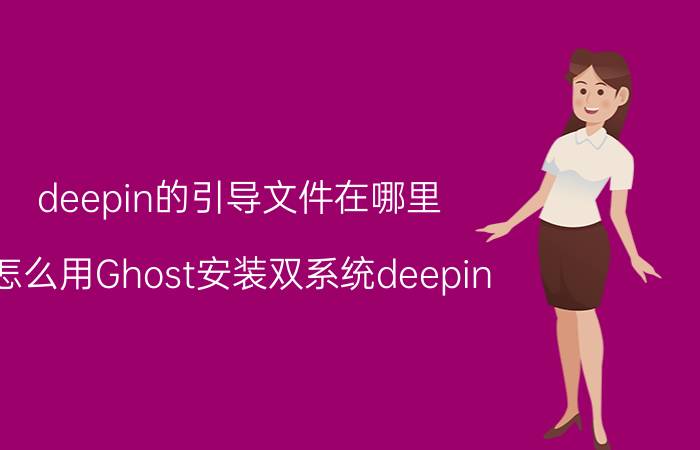 deepin的引导文件在哪里 怎么用Ghost安装双系统deepin？